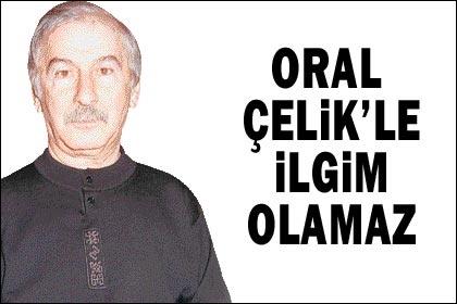 "Oral Çelik'le İlgim Olamaz"