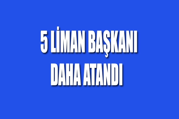 5 Liman Başkanı Daha Belli Oldu