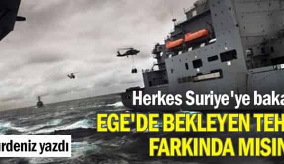 Herkes Suriye&#039;ye bakarken Ege&#039;de bekleyen tehlikenin farkında mısınız