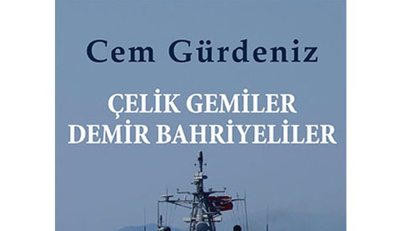 E.Amiral Gürdeniz Yazdı &quot;Çelik Gemiler Demir Bahriyeliler&quot;