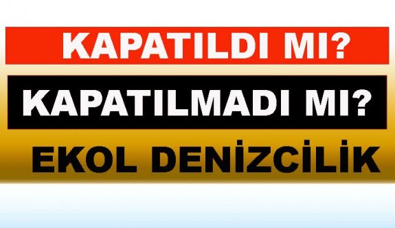 Ekol Denizcilik: Kapatıldı mı, Kapatılmadı mı?