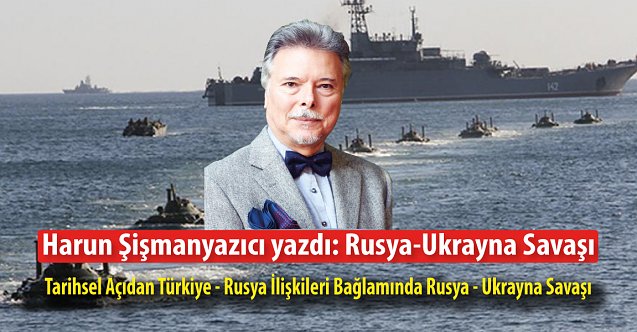 Harun Şişmanyazıcı yazdı: Rusya-Ukrayna Savaşı