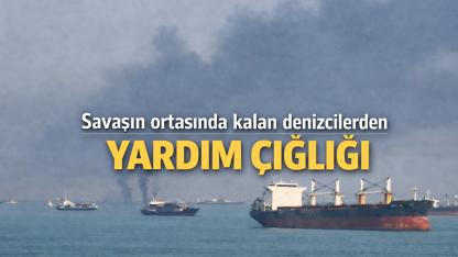 Savaşın ortasında kalan denizcilerden yardım çığlığı
